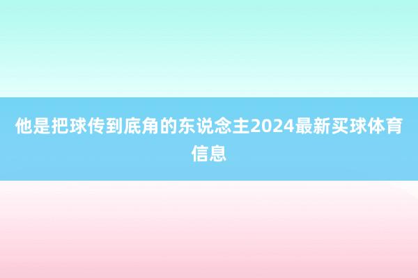 他是把球传到底角的东说念主2024最新买球体育信息