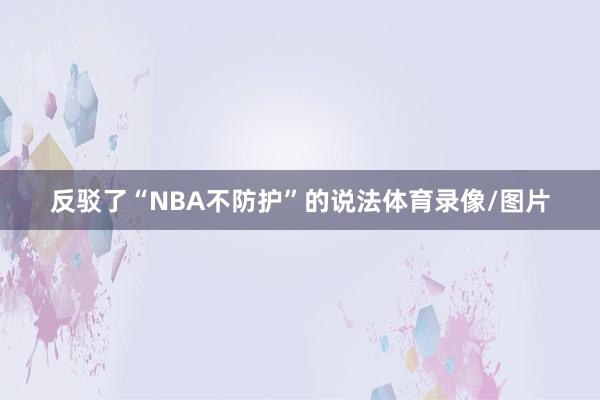 反驳了“NBA不防护”的说法体育录像/图片