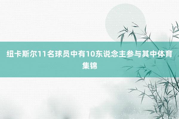 纽卡斯尔11名球员中有10东说念主参与其中体育集锦