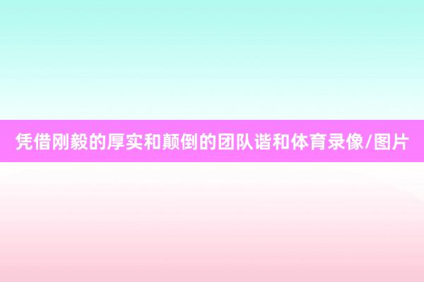 凭借刚毅的厚实和颠倒的团队谐和体育录像/图片