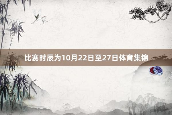 比赛时辰为10月22日至27日体育集锦