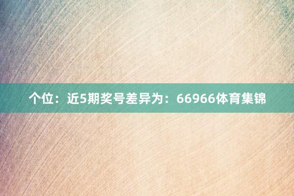 个位:近5期奖号差异为:66966体育集锦