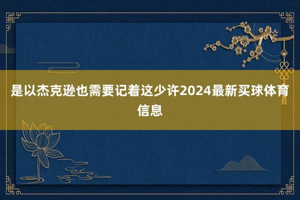 是以杰克逊也需要记着这少许2024最新买球体育信息