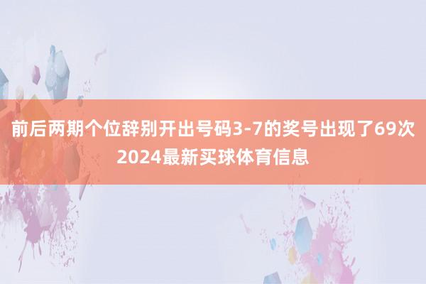 前后两期个位辞别开出号码3-7的奖号出现了69次2024最新买球体育信息