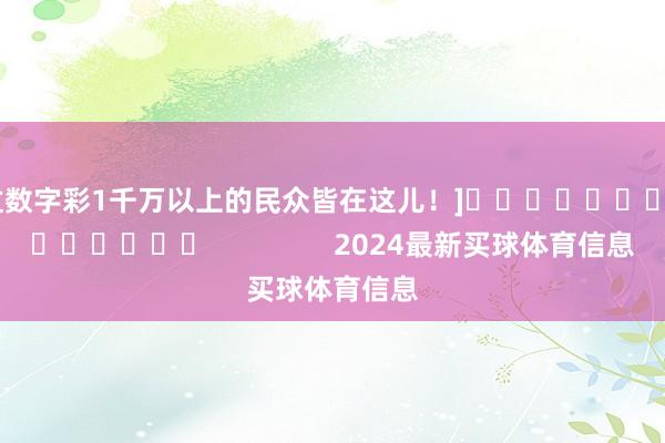 中过数字彩1千万以上的民众皆在这儿！]															                2024最新买球体育信息