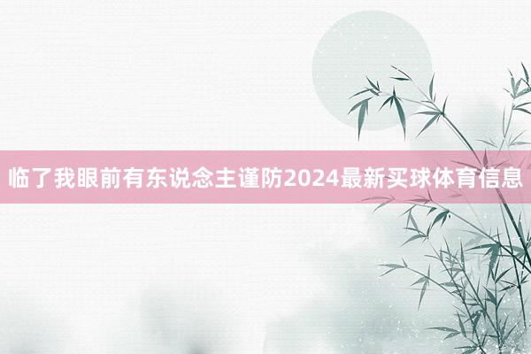 临了我眼前有东说念主谨防2024最新买球体育信息