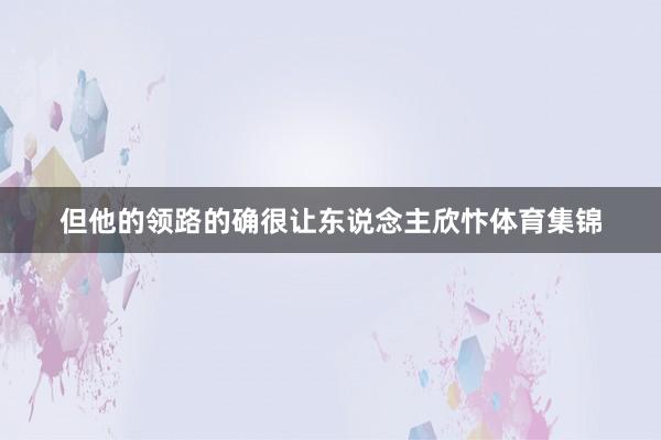 但他的领路的确很让东说念主欣忭体育集锦