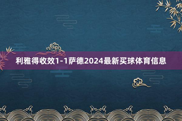 利雅得收效1-1萨德2024最新买球体育信息