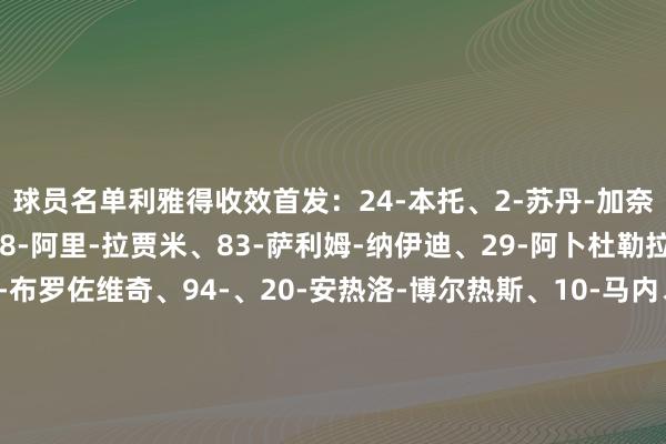 球员名单利雅得收效首发：24-本托、2-苏丹-加奈姆、27-拉波尔特、78-阿里-拉贾米、83-萨利姆-纳伊迪、29-阿卜杜勒拉赫曼-加里卜、11-布罗佐维奇、94-、20-安热洛-博尔热斯、10-马内、17-阿卜杜拉-海巴里替补：36-拉赫德-纳贾尔、44-纳瓦夫-阿奇迪、4--法蒂勒、6-穆赫塔尔-阿里、8-阿马杜马吉德-苏莱希姆、12-纳瓦夫-布歇尔、16-穆罕默德-马兰、19-阿里-哈桑、25-奥塔维奥、60-萨阿德-哈卡维、80-韦斯利-特谢拉萨德首发：22-玛莎勒-巴沙姆、6-保罗-奥塔维奥、29-赛斯、16-布瓦勒姆-胡希、5-塔里克-萨勒曼、14-穆斯塔法-玛莎勒、7-穆罕默德-沃德、4-穆罕默德-卡马拉、77-阿塔勒、17-克里斯托-冈萨雷斯、84-阿克拉姆-阿菲夫替补：1-萨德-西卜、31-优素福-巴利亚德、8-阿里-阿萨达拉、9-优素福-阿卜杜里萨格、10-哈桑-海多斯、18-吉列尔梅、21-乔瓦尼、23-哈希姆-阿里、37-艾哈迈德-苏海勒、81-布纳赛尔、88-乌里韦、96-欧纳斯体育录像/图片