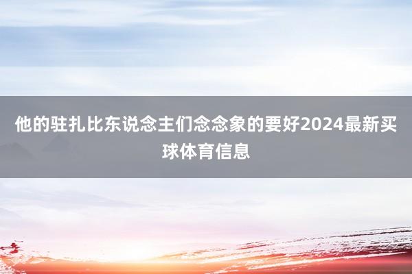 他的驻扎比东说念主们念念象的要好2024最新买球体育信息
