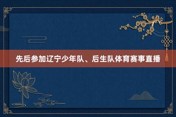 先后参加辽宁少年队、后生队体育赛事直播