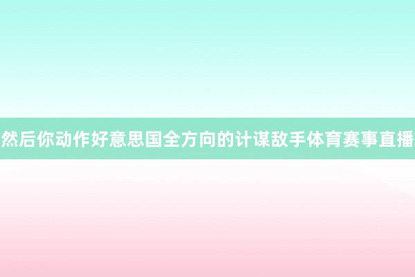 然后你动作好意思国全方向的计谋敌手体育赛事直播
