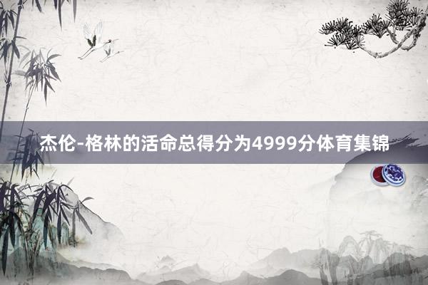 杰伦-格林的活命总得分为4999分体育集锦
