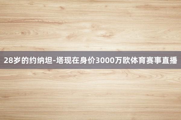 28岁的约纳坦-塔现在身价3000万欧体育赛事直播