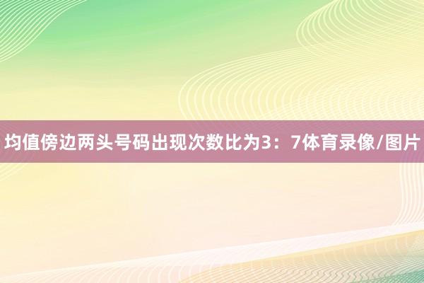 均值傍边两头号码出现次数比为3：7体育录像/图片