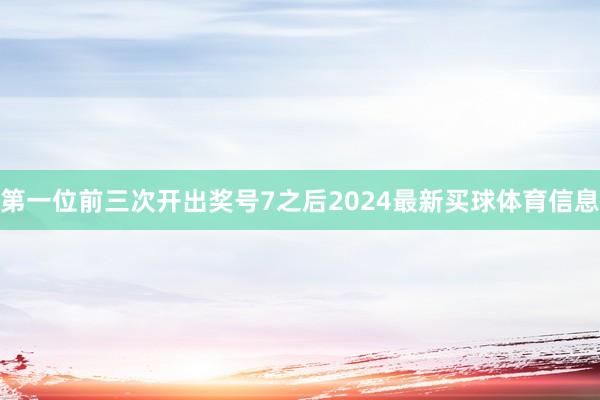 第一位前三次开出奖号7之后2024最新买球体育信息