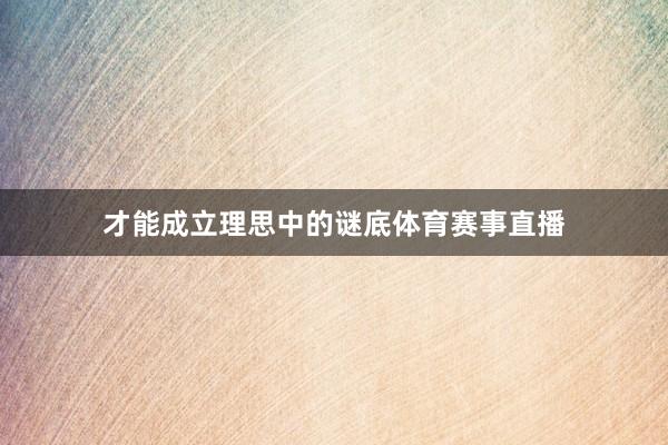 才能成立理思中的谜底体育赛事直播