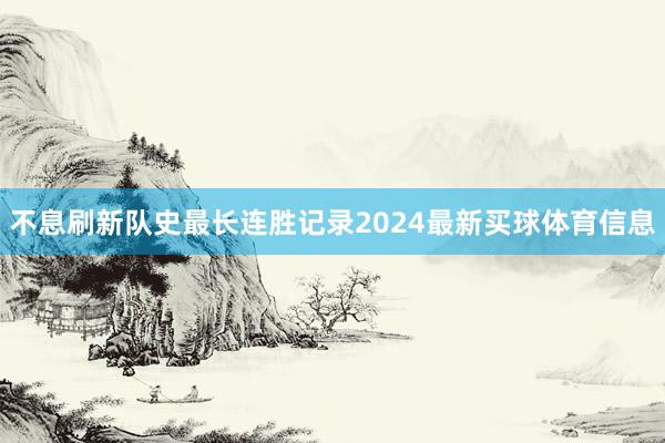 不息刷新队史最长连胜记录2024最新买球体育信息