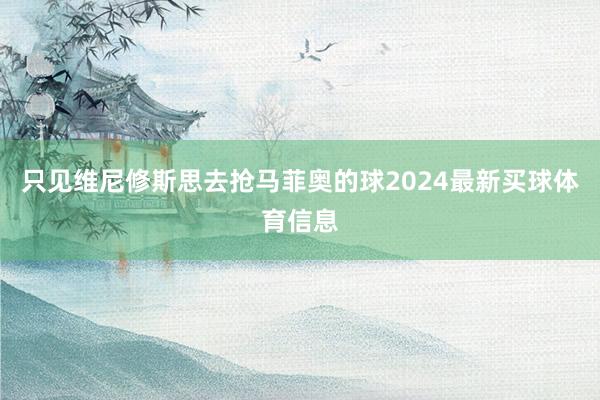 只见维尼修斯思去抢马菲奥的球2024最新买球体育信息