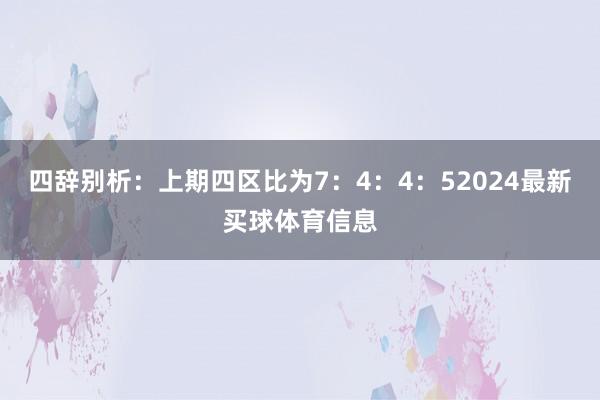 四辞别析：上期四区比为7：4：4：52024最新买球体育信息