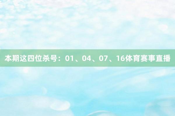 本期这四位杀号：01、04、07、16体育赛事直播