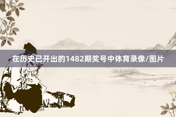 在历史已开出的1482期奖号中体育录像/图片