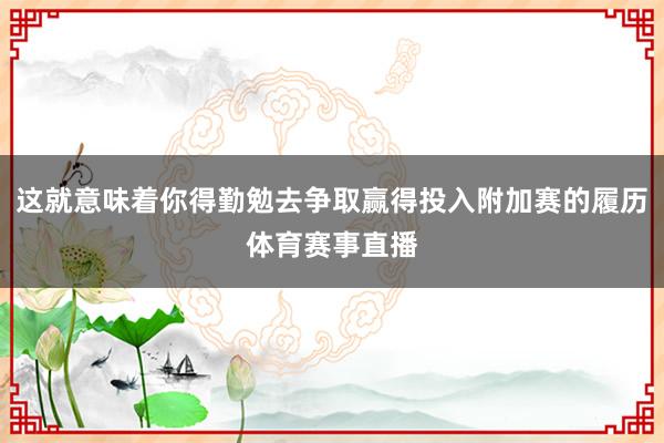 这就意味着你得勤勉去争取赢得投入附加赛的履历体育赛事直播