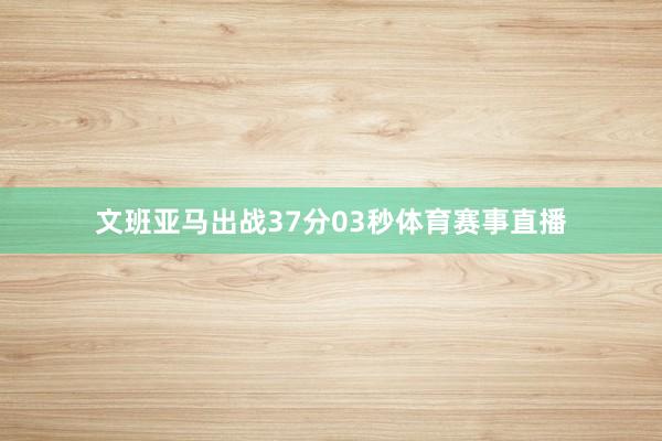 文班亚马出战37分03秒体育赛事直播
