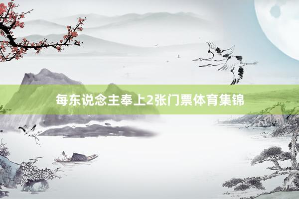 每东说念主奉上2张门票体育集锦