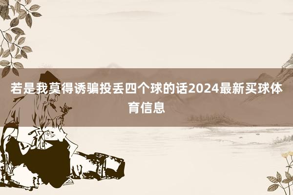 若是我莫得诱骗投丢四个球的话2024最新买球体育信息