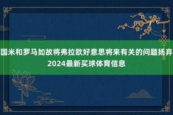 国米和罗马如故将弗拉欧好意思将来有关的问题扬弃2024最新买球体育信息
