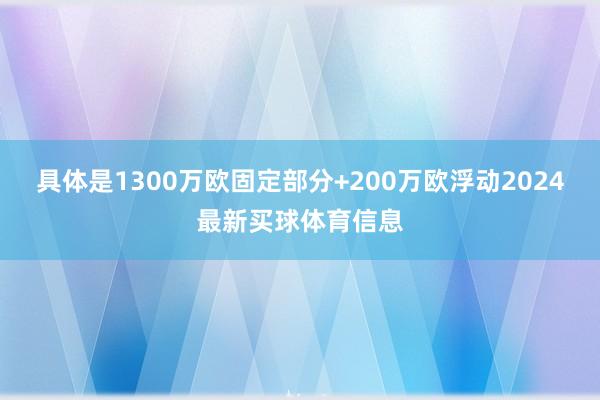 具体是1300万欧固定部分+200万欧浮动2024最新买球体育信息