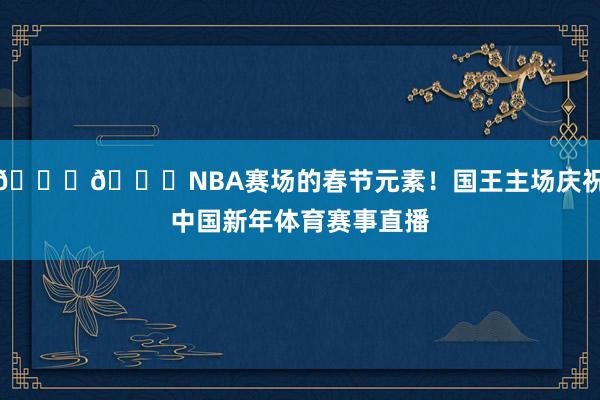 😝👏NBA赛场的春节元素！国王主场庆祝中国新年体育赛事直播