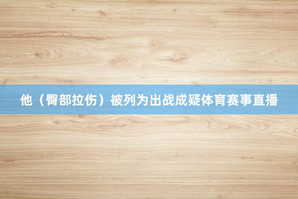 他（臀部拉伤）被列为出战成疑体育赛事直播