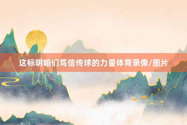 这标明咱们笃信传球的力量体育录像/图片