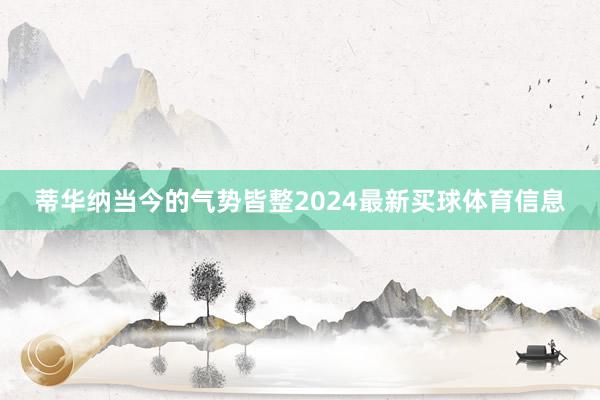 蒂华纳当今的气势皆整2024最新买球体育信息
