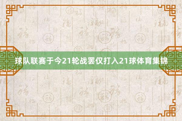 球队联赛于今21轮战罢仅打入21球体育集锦