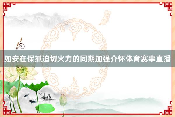 如安在保抓迫切火力的同期加强介怀体育赛事直播