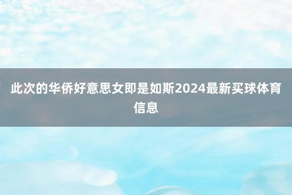 此次的华侨好意思女即是如斯2024最新买球体育信息