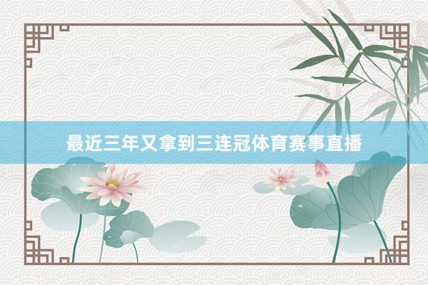 最近三年又拿到三连冠体育赛事直播