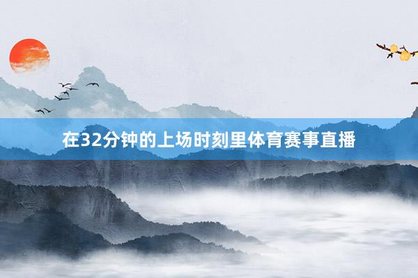 在32分钟的上场时刻里体育赛事直播