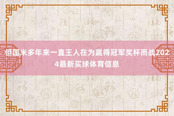 但国米多年来一直王人在为赢得冠军奖杯而战2024最新买球体育信息