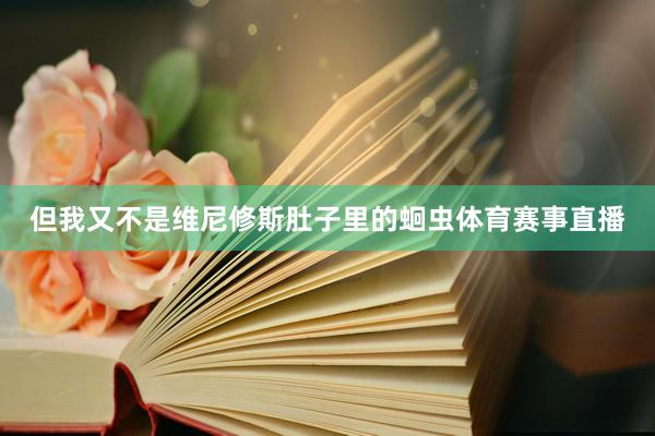 但我又不是维尼修斯肚子里的蛔虫体育赛事直播