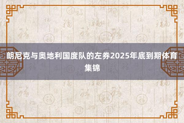 朗尼克与奥地利国度队的左券2025年底到期体育集锦
