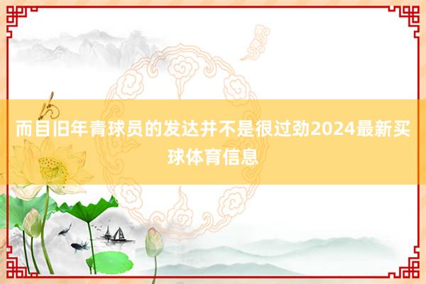 而目旧年青球员的发达并不是很过劲2024最新买球体育信息