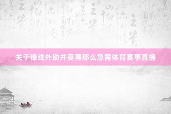 关于锋线外助并莫得那么急需体育赛事直播