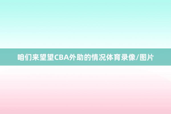 咱们来望望CBA外助的情况体育录像/图片