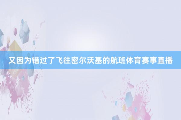 又因为错过了飞往密尔沃基的航班体育赛事直播