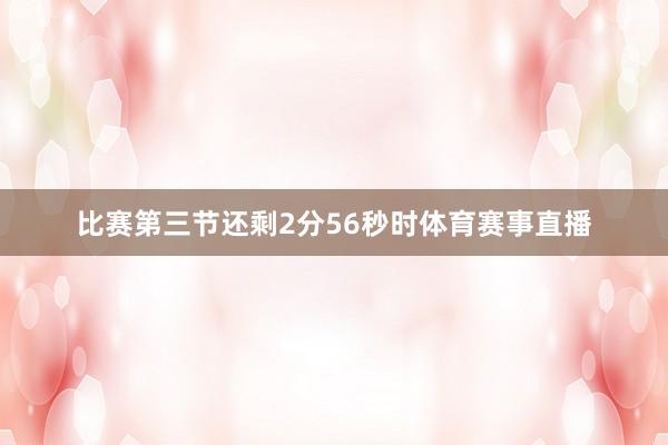 比赛第三节还剩2分56秒时体育赛事直播