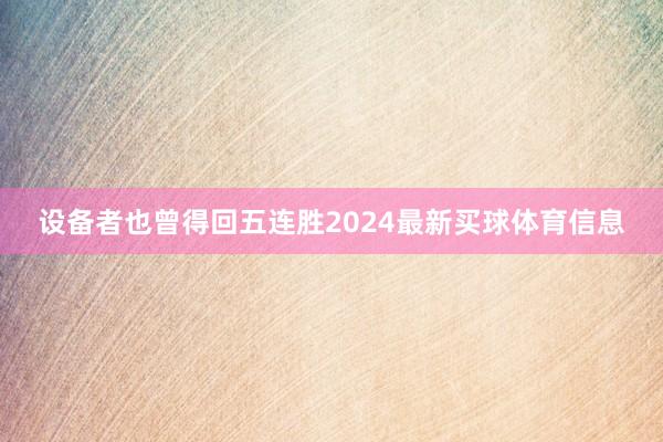 设备者也曾得回五连胜2024最新买球体育信息